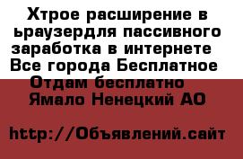 Хтрое расширение в ьраузердля пассивного заработка в интернете - Все города Бесплатное » Отдам бесплатно   . Ямало-Ненецкий АО